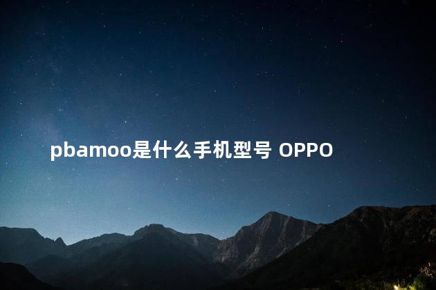pbamoo是什么手机型号 OPPOA5算老吗